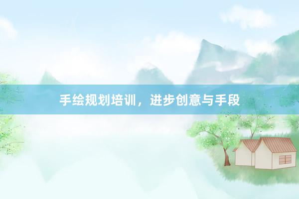 手绘规划培训，进步创意与手段