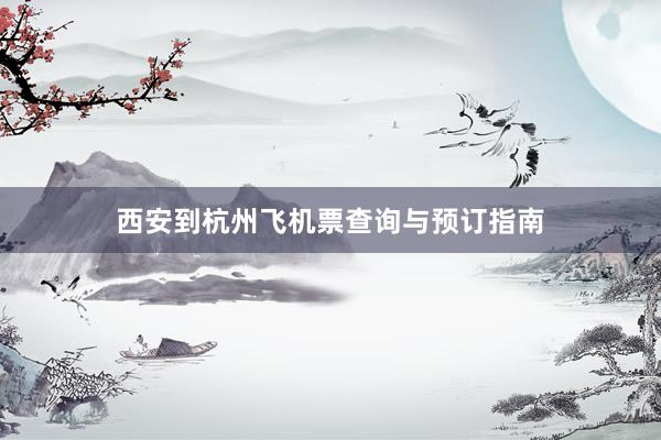 西安到杭州飞机票查询与预订指南